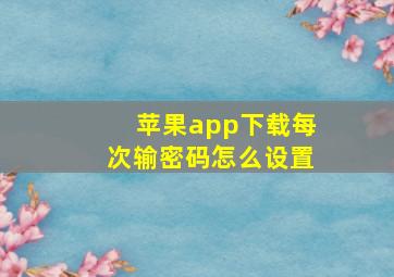 苹果app下载每次输密码怎么设置