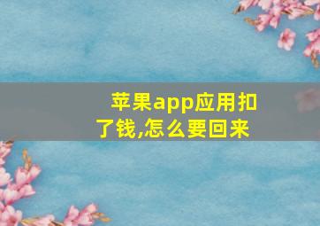 苹果app应用扣了钱,怎么要回来