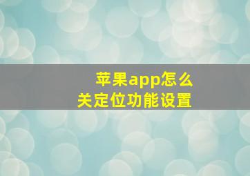 苹果app怎么关定位功能设置