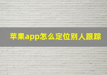 苹果app怎么定位别人跟踪