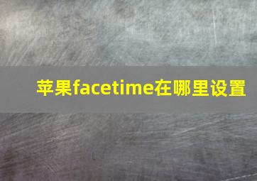 苹果facetime在哪里设置