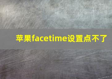 苹果facetime设置点不了