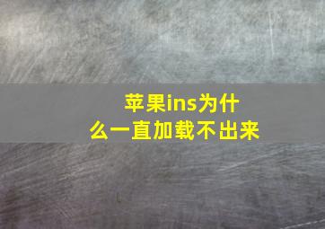 苹果ins为什么一直加载不出来