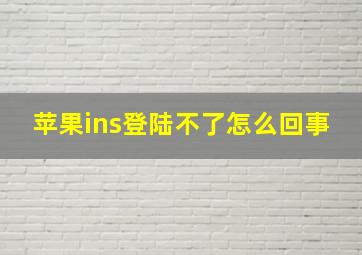 苹果ins登陆不了怎么回事