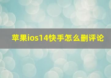 苹果ios14快手怎么删评论