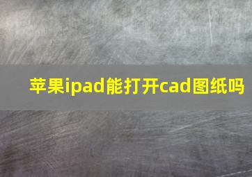 苹果ipad能打开cad图纸吗