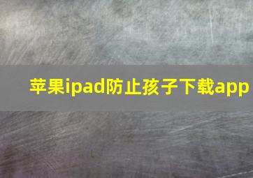 苹果ipad防止孩子下载app