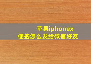 苹果iphonex便签怎么发给微信好友