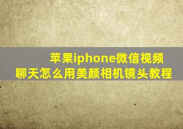 苹果iphone微信视频聊天怎么用美颜相机镜头教程