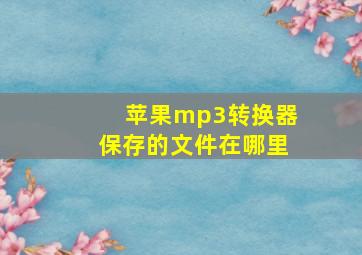 苹果mp3转换器保存的文件在哪里