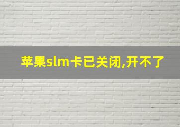 苹果slm卡已关闭,开不了