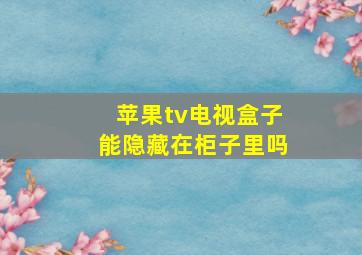 苹果tv电视盒子能隐藏在柜子里吗