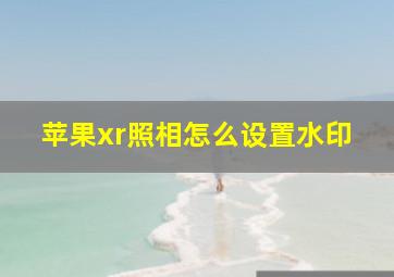 苹果xr照相怎么设置水印