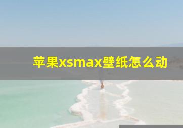 苹果xsmax壁纸怎么动