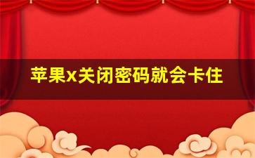 苹果x关闭密码就会卡住