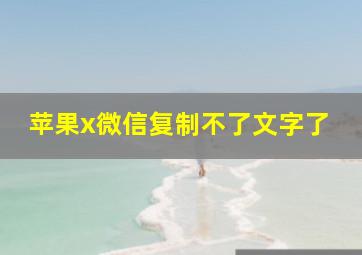 苹果x微信复制不了文字了