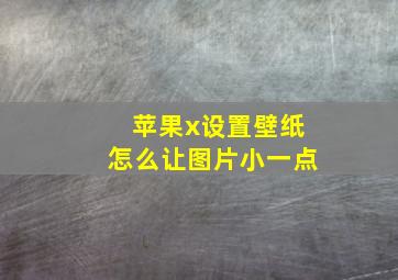 苹果x设置壁纸怎么让图片小一点