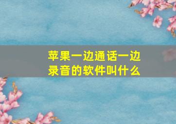 苹果一边通话一边录音的软件叫什么