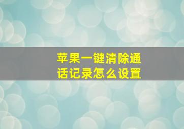 苹果一键清除通话记录怎么设置