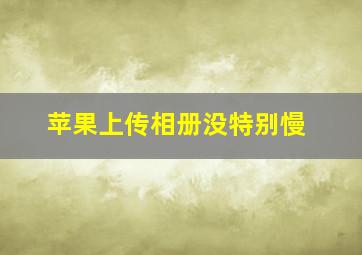 苹果上传相册没特别慢