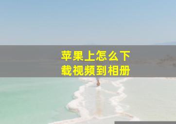 苹果上怎么下载视频到相册