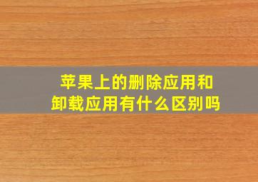 苹果上的删除应用和卸载应用有什么区别吗