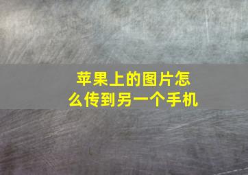 苹果上的图片怎么传到另一个手机