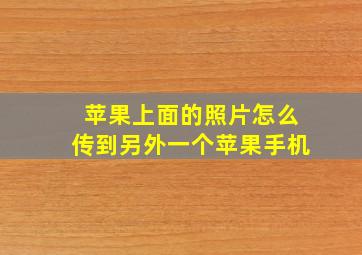 苹果上面的照片怎么传到另外一个苹果手机