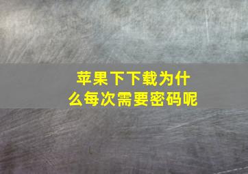 苹果下下载为什么每次需要密码呢