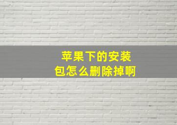 苹果下的安装包怎么删除掉啊