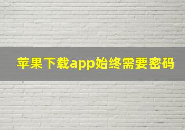 苹果下载app始终需要密码