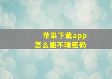 苹果下载app怎么能不输密码