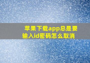 苹果下载app总是要输入id密码怎么取消