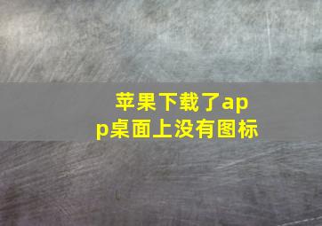 苹果下载了app桌面上没有图标