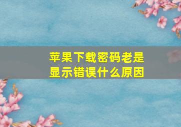 苹果下载密码老是显示错误什么原因