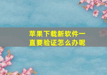 苹果下载新软件一直要验证怎么办呢