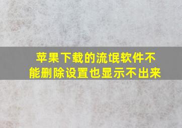 苹果下载的流氓软件不能删除设置也显示不出来