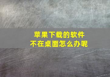 苹果下载的软件不在桌面怎么办呢