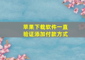 苹果下载软件一直验证添加付款方式