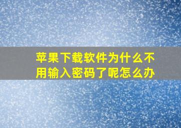 苹果下载软件为什么不用输入密码了呢怎么办