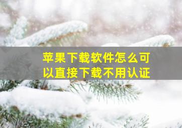 苹果下载软件怎么可以直接下载不用认证