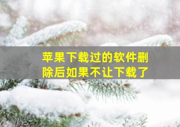 苹果下载过的软件删除后如果不让下载了