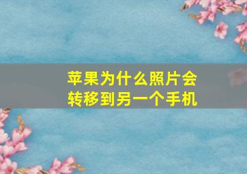 苹果为什么照片会转移到另一个手机