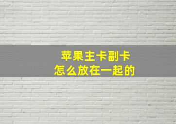 苹果主卡副卡怎么放在一起的