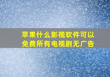 苹果什么影视软件可以免费所有电视剧无广告