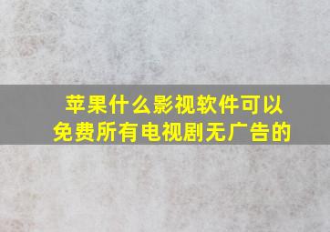 苹果什么影视软件可以免费所有电视剧无广告的