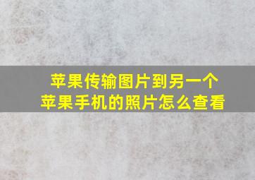 苹果传输图片到另一个苹果手机的照片怎么查看