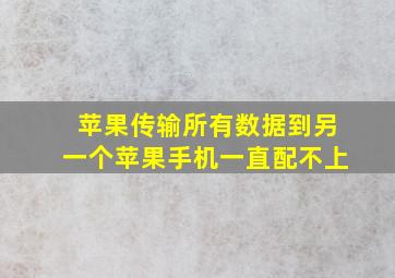 苹果传输所有数据到另一个苹果手机一直配不上