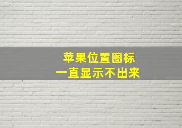 苹果位置图标一直显示不出来