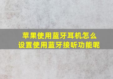 苹果使用蓝牙耳机怎么设置使用蓝牙接听功能呢